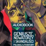 Geniusze, nowatorzy i skandaliści polskiej literatury. Od Przybyszewskiego do Gombrowicza — okładka audiobooka