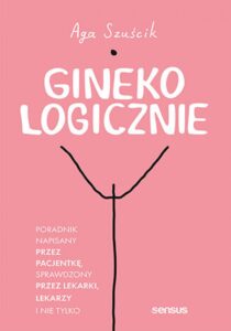 Tytuł: GinekoLOGICZNIE. Poradnik napisany przez pacjentkę, sprawdzony przez lekarki, lekarzy i nie tylko
Autor: Aga Szuścik
Wydawnictwo: Sensus
Formaty: EPUB, PDF, MOBI