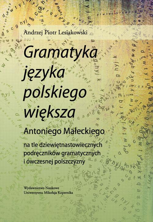 Tytuł: "Gramatyka języka polskiego większa" Antoniego Małeckiego na tle dziewiętnastowiecznych podręczników gramatycznych i ówczesnej polszczyzny
Autor: Andrzej Piotr Lesiakowski
Wydawnictwo: Wydawnictwo Naukowe UMK
Formaty: PDF