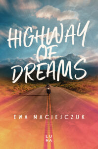 Tytuł: Highway of Dreams
Autor: Ewa Maciejczuk
Wydawnictwo: Wydawnictwo Luna
Formaty: EPUB, MOBI