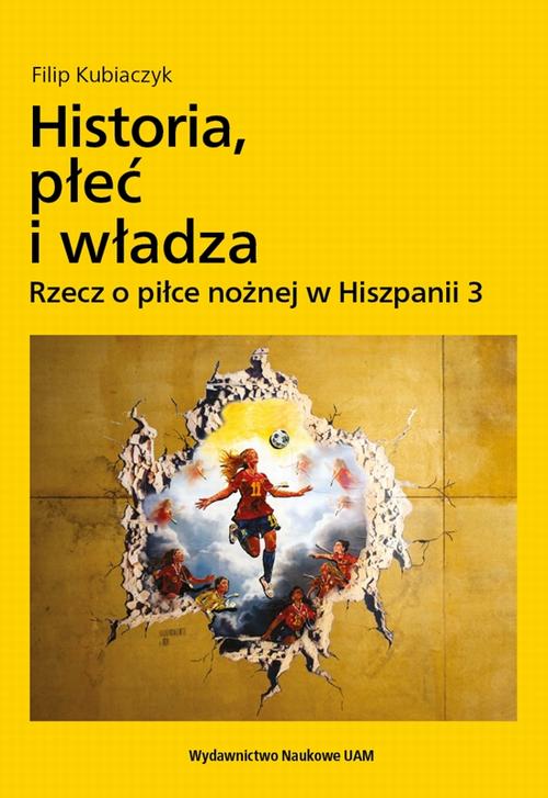 Tytuł: Historia, płeć i władza. Rzecz o piłce nożnej w Hiszpanii 3
Autor: Filip Kubiaczyk
Wydawnictwo: Uniwersytet im.Adama Mickiewicza w Poznaniu
Formaty: PDF
