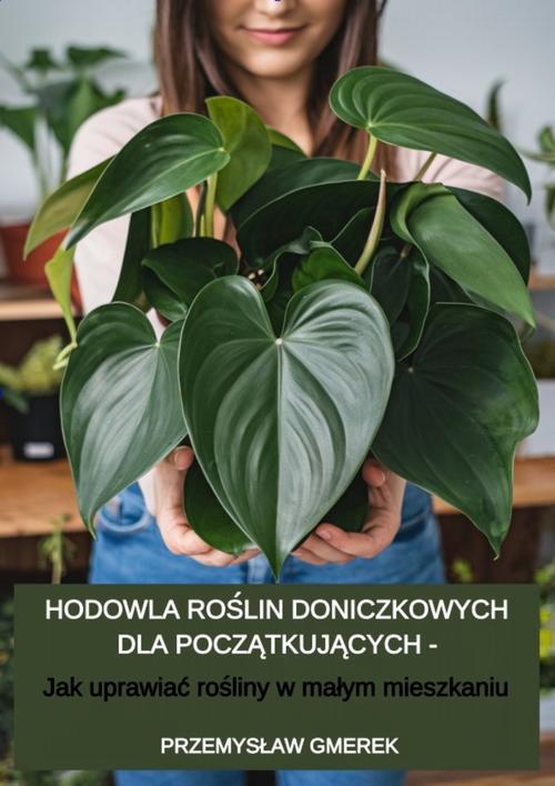 Tytuł: Hodowla roślin doniczkowych dla początkujących – Jak uprawiać rośliny w małym mieszkaniu
Autor: Przemysław Gmerek
Wydawnictwo: Przemysław Gmerek
Formaty: MOBI, PDF, EPUB