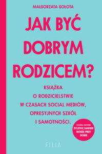 Tytuł: Jak być dobrym rodzicem?. Książka o rodzicielstwie w czasach social mediów, opresyjnych szkół i samotności
Autor: Małgorzata Gołota
Wydawnictwo: FILIA
Formaty: EPUB, MOBI