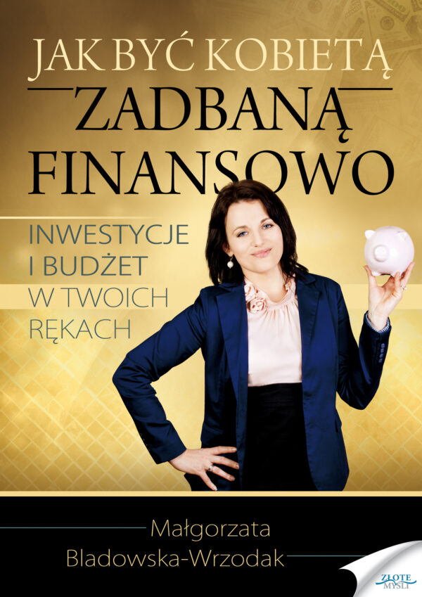 Jak być kobietą zadbaną finansowo. Inwestycje i budżet w Twoich rękach — okładka