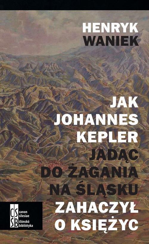Tytuł: Jak Joahnnes Kepler jadąc do Żagania na Śląsku zahaczył o księżyc
Autor: Henryk Waniek
Wydawnictwo: Silesia Progress
Formaty: EPUB, MOBI