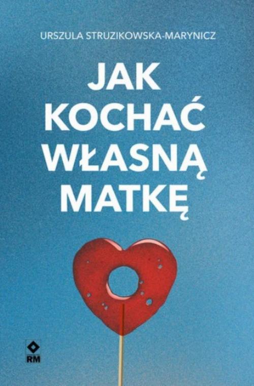 Tytuł: Jak kochać własną matkę
Autor: Urszula Struzikowska-Marynicz
Wydawnictwo: RM
Formaty: EPUB