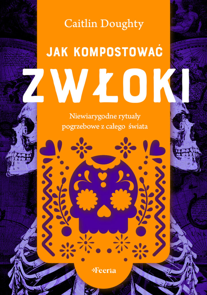 Jak kompostować zwłoki. Niewiarygodne rytuały pogrzebowe z całego świata — okładka
