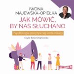 Tytuł: Jak mówić, by nas słuchano. Psychologia pozytywnej komunikacji
Autor: Iwona Majewska-Opiełka
Wydawnictwo: Storybox
Formaty: MP3