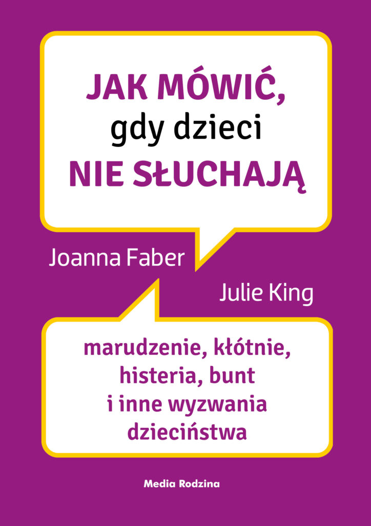 Jak mówić, gdy dzieci nie słuchają. Marudzenie, kłótnie, histeria, bunt i inne wyzwania dzieciństwa — okładka