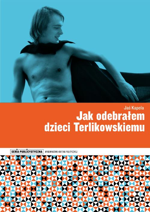 Tytuł: Jak odebrałem dzieci Terlikowskiemu
Autor: Jaś Kapela
Wydawnictwo: Wydawnictwo Krytyki Politycznej
Formaty: MOBI