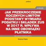 Jak przekroczenie rocznych limitów podstawy wymiaru podatku i składek ZUS w 2017 r. wpływa na inne obowiązki płatnika — okładka e-booka