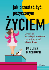 Jak przestać żyć pożyczonym życiem. Uwolnij się od cudzych oczekiwań i zacznij podążać własną drogą — okładka e-booka