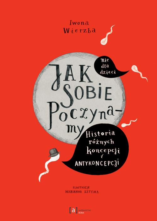 Tytuł: Jak sobie poczynamy. Historia różnych koncepcji i antykoncepcji
Autor: Iwona Wierzba, Marianna Sztyma
Wydawnictwo: Albus
Formaty: PDF