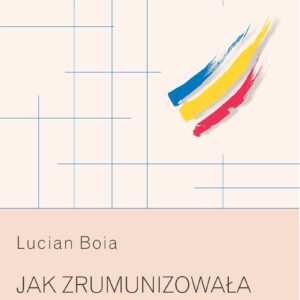 Tytuł: Jak zrumunizowała się Rumunia
Autor: Lucian Boia
Wydawnictwo: Universitas
Formaty: EPUB, MOBI