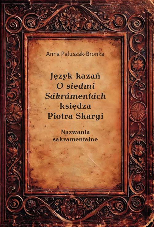 Tytuł: Język kazań O siedmi Sákrámentách księdza Piotra Skargi. Nazwania sakramentalne
Autor: Anna Paluszak-Bronka
Wydawnictwo: Wydawnictwo Uniwersytetu Kazimierza Wielkiego w Bydgoszczy
Formaty: PDF