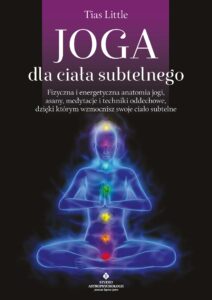 Joga dla ciała subtelnego. Fizyczna i energetyczna anatomia jogi, asany, medytacje i techniki oddechowe, dzięki którym wzmocnisz swoje ciało subtelne — okładka e-booka