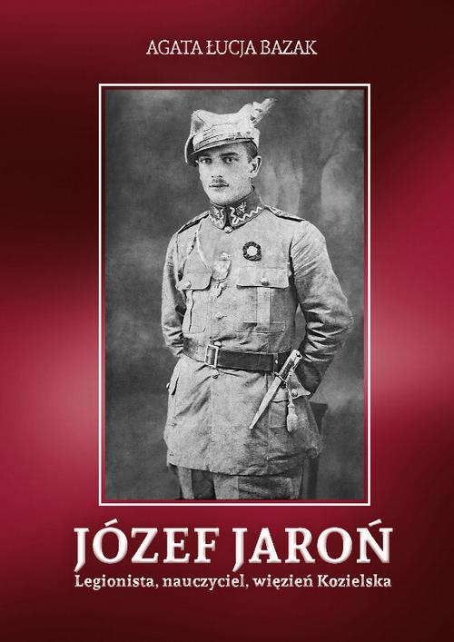 Tytuł: Józef Jaroń. Legionista, nauczyciel, więzień Kozielska
Autor: Agata Łucja Bazak
Wydawnictwo: Armoryka
Formaty: PDF