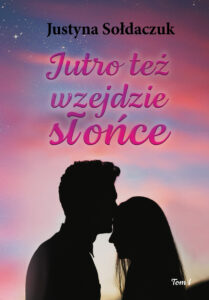 Tytuł: Jutro też wzejdzie słońce. tom I
Autor: Justyna Sołdaczuk
Wydawnictwo: Ebookowo
Formaty: EPUB, PDF, MOBI