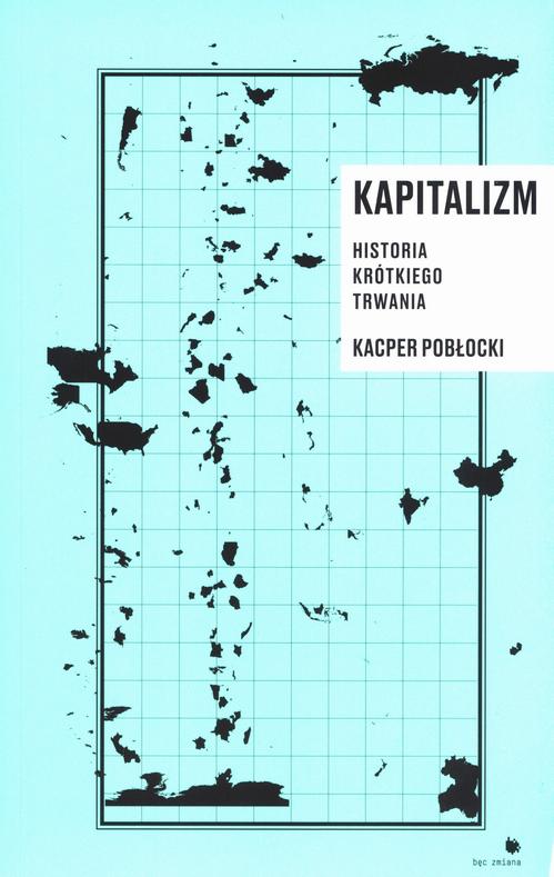 Tytuł: Kapitalizm. Historia krótkiego trwania
Autor: Kacper Pobłocki
Wydawnictwo: FUNDACJA BĘC ZMIANA
Formaty: EPUB