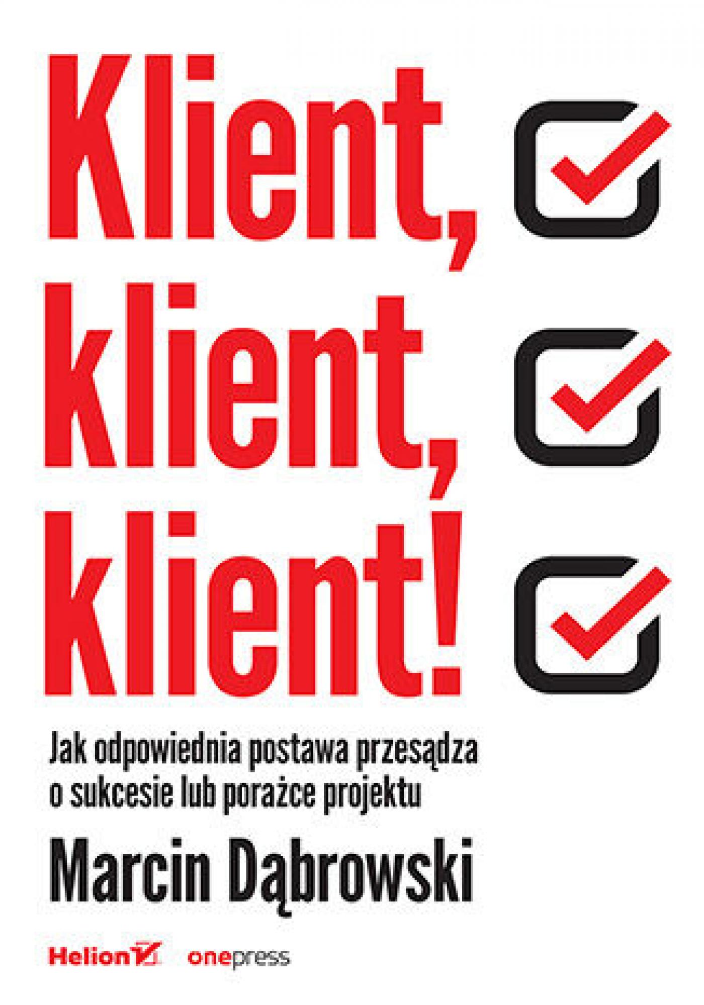 Tytuł: Klient, klient, klient! Jak odpowiednia postawa przesądza o sukcesie lub porażce projektu
Autor: Marcin Dąbrowski
Wydawnictwo: Onepress
Formaty: EPUB, PDF, MOBI