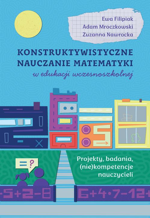 Tytuł: Konstruktywistyczne nauczanie matematyki w edukacji wczesnoszkolnej. Projekty, badania, (niekompetencje) nauczycieli
Autor: Ewa Filipiak, Adam Mroczkowski, Zuzanna Nawrocka
Wydawnictwo: Wydawnictwo Uniwersytetu Kazimierza Wielkiego w Bydgoszczy
Formaty: PDF