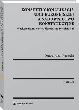 Konstytucjonalizacja Unii Europejskiej a sądownictwo konstytucyjne. Wielopoziomowa współpraca czy rywalizacja? — okładka e-booka