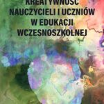 Kreatywność nauczycieli i uczniów w edukacji wczesnoszkolnej — okładka e-booka