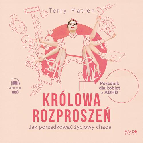 Tytuł: Królowa rozproszeń. Jak porządkować życiowy chaos. Poradnik dla kobiet z ADHD
Autor: Terry Matlen
Wydawnictwo: Mando Inside
Formaty: MP3