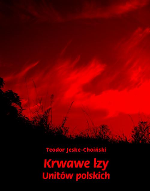 Tytuł: Krwawe łzy unitów polskich
Autor: Teodor Jeske-Choiński
Wydawnictwo: Armoryka
Formaty: MOBI, EPUB