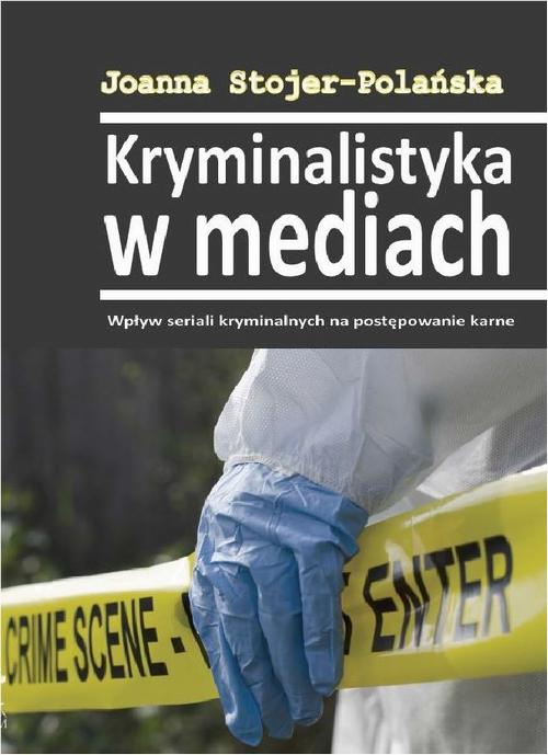Kryminalistyka w mediach. Wpływ seriali kryminalnych na postępowanie karne — okładka