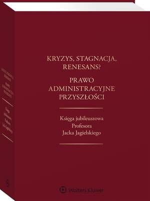 Kryzys, stagnacja, renesans? Prawo administracyjne przyszłości. Księga jubileuszowa Profesora Jacka Jagielskiego — okładka e-booka