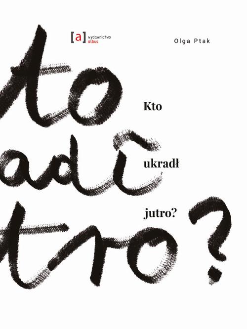 Tytuł: Kto ukradł jutro
Autor: Ptak Olga, Paulina Daniluk
Wydawnictwo: Albus
Formaty: PDF