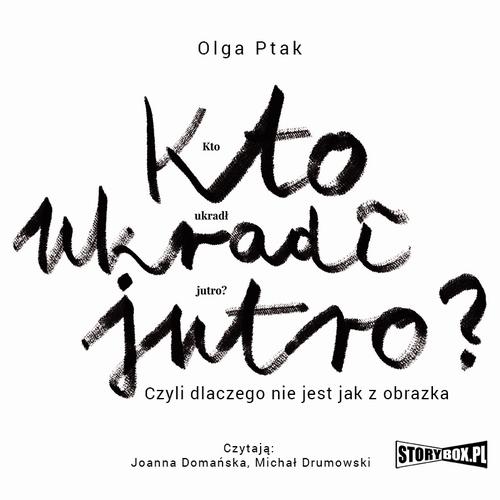 Tytuł: Kto ukradł jutro? Czyli dlaczego nie jest jak z obrazka
Autor: Olga Ptak
Wydawnictwo: Storybox
Formaty: MP3
