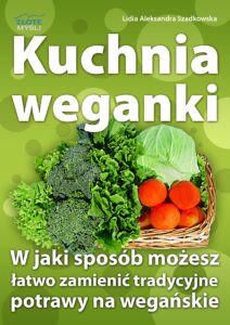 Kuchnia weganki. W jaki sposób możesz łatwo zamieniać tradycyjne potrawy na wegańskie — okładka e-booka