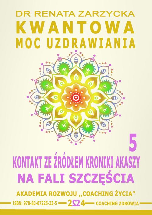 Tytuł: Kwantowa Moc Uzdrawiania. Księga 5. Kontakt ze Źródłem Kroniki Akaszy. Na fali szczęścia
Autor: Dr Renata Zarzycka
Wydawnictwo: Akademia Rozwoju Coaching Życia
Formaty: EPUB, PDF, MOBI