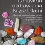 Leksykon uzdrawiania kryształami. Wzmocnij energię, odzyskaj zdrowie, uwolnij się od stresu, przyciągnij szczęście oraz pieniądze — okładka e-booka