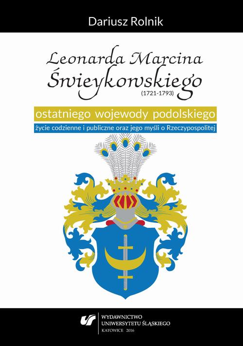 Leonarda Marcina Świeykowskiego (1721—1793) ostatniego wojewody podolskiego życie codzienne i publiczne oraz jego myśli o Rzeczypospolitej — okładka