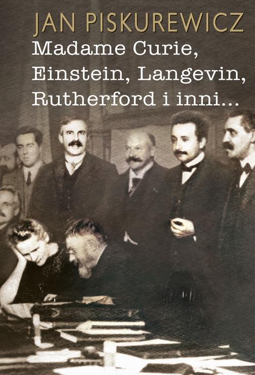 Tytuł: Madame Curie, Einstein, Langevin, Rutherford i inni…
Autor: Jan Piskurewicz
Wydawnictwo: Aspra
Formaty: PDF