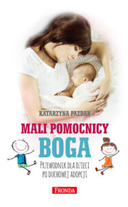 Tytuł: Mali pomocnicy Boga. Przewodnik dla dzieci po duchowej adopcji
Autor: Katarzyna Pazdan
Wydawnictwo: Fronda
Formaty: EPUB, PDF, MOBI