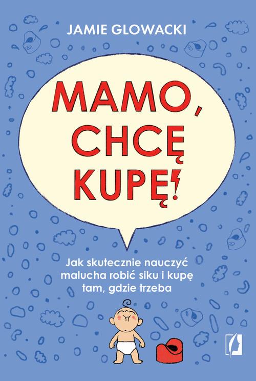 Tytuł: Mamo, chcę kupę!
Autor: Jamie Glowacki
Wydawnictwo: Wydawnictwo Kobiece
Formaty: EPUB, MOBI