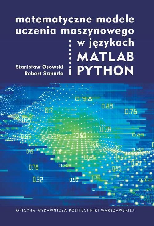 Tytuł: Matematyczne modele uczenia maszynowego w językach MATLAB i PYTHON
Autor: Stanisław Osowski, Robert Szmurło
Wydawnictwo: Oficyna Wydawnicza Politechniki Warszawskiej
Formaty: PDF