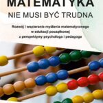 Matematyka nie musi być trudna. Rozwój i wspieranie myślenia matematycznego w edukacji początkowej z perspektywy psychologa i pedagoga — okładka e-booka