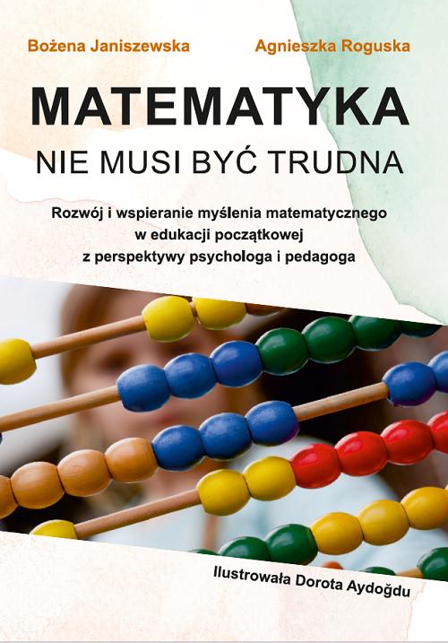 Tytuł: Matematyka nie musi być trudna. Rozwój i wspieranie myślenia matematycznego w edukacji początkowej z perspektywy psychologa i pedagoga
Autor: Bożena Janiszewska, Agnieszka Roguska
Wydawnictwo: Uniwersytet w Siedlcach
Formaty: PDF