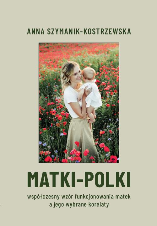 Tytuł: MATKI-POLKI. Współczesny wzór funkcjonowania matek a jego wybrane korelaty
Autor: Anna Szymanik-Kostrzewska
Wydawnictwo: Wydawnictwo Uniwersytetu Kazimierza Wielkiego w Bydgoszczy
Formaty: PDF