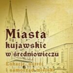 Miasta kujawskie w średniowieczu. Lokacje, ustrój i samorząd miejski — okładka e-booka