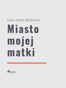 Tytuł: Miasto mojej matki
Autor: Juliusz Kaden Bandrowski
Wydawnictwo: SAGA Egmont
Formaty: EPUB, MOBI