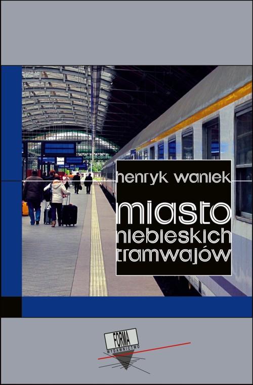 Tytuł: Miasto niebieskich tramwajów
Autor: Henryk Waniek
Wydawnictwo: Forma
Formaty: EPUB, MOBI