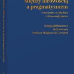 Między ideowością a pragmatyzmem - tworzenie, wykładnia i stosowanie prawa. Księga Jubileuszowa dedykowana Profesor Małgorzacie Gersdorf — okładka e-booka