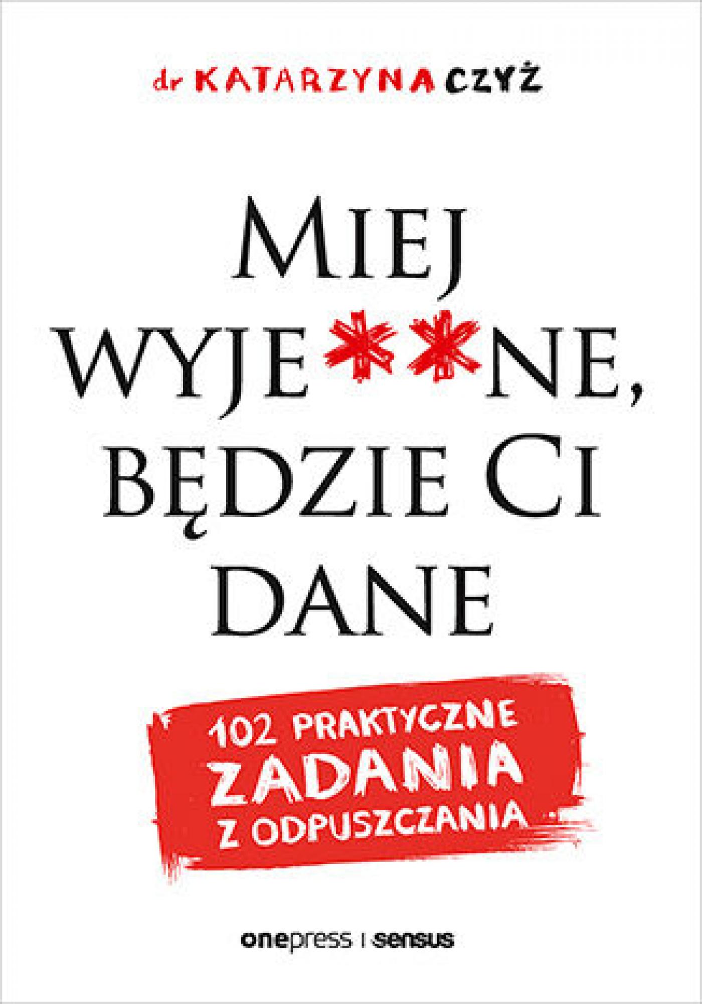 Miej wyje**ne, będzie Ci dane. 102 praktyczne zadania z odpuszczania — okładka e-booka
