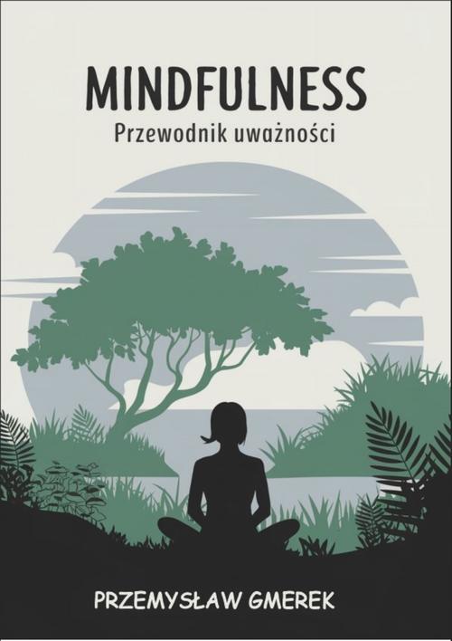 Tytuł: Mindfulness: Przewodnik uważności
Autor: Przemysław Gmerek
Wydawnictwo: Przemysław Gmerek
Formaty: MOBI, PDF, EPUB